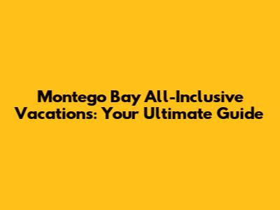 Montego Bay All-Inclusive Vacations: Your Ultimate Guide