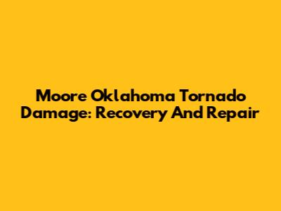 Moore Oklahoma Tornado Damage: Recovery And Repair