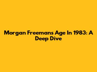 Morgan Freeman's Age In 1983: A Deep Dive