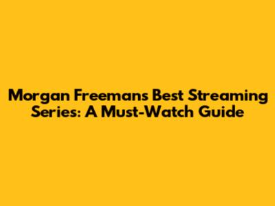 Morgan Freeman's Best Streaming Series: A Must-Watch Guide
