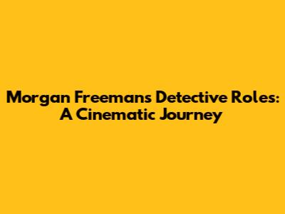 Morgan Freeman's Detective Roles: A Cinematic Journey