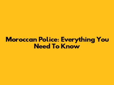 Moroccan Police: Everything You Need To Know