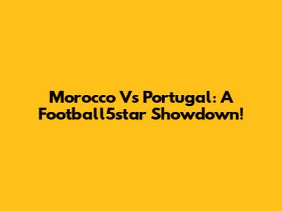 Morocco Vs Portugal: A Football5star Showdown!