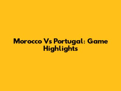 Morocco Vs Portugal: Game Highlights