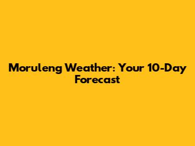 Moruleng Weather: Your 10-Day Forecast