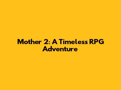 Mother 2: A Timeless RPG Adventure