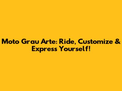 Moto Grau Arte: Ride, Customize & Express Yourself!