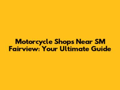 Motorcycle Shops Near SM Fairview: Your Ultimate Guide