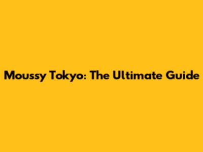 Moussy Tokyo: The Ultimate Guide