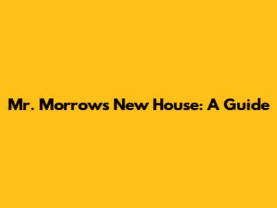 Mr. Morrow's New House: A Guide