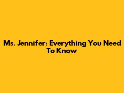 Ms. Jennifer: Everything You Need To Know