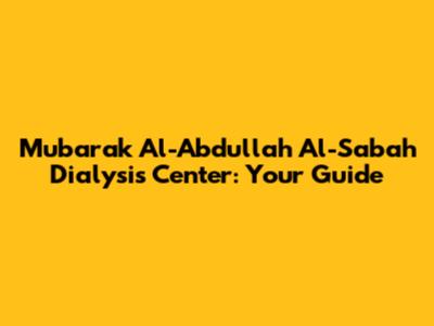 Mubarak Al-Abdullah Al-Sabah Dialysis Center: Your Guide