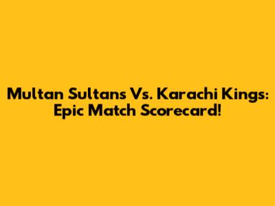 Multan Sultans Vs. Karachi Kings: Epic Match Scorecard!