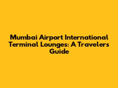 Mumbai Airport International Terminal Lounges: A Traveler's Guide