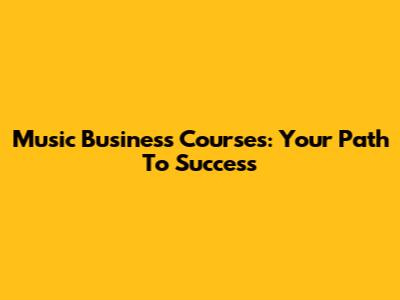Music Business Courses: Your Path To Success