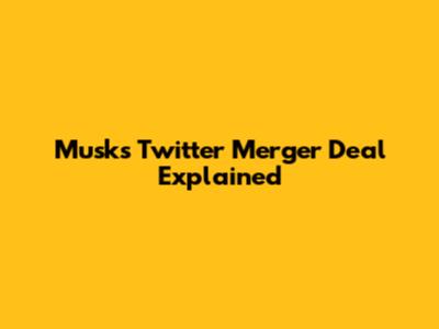 Musk's Twitter Merger Deal Explained