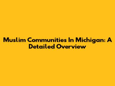 Muslim Communities In Michigan: A Detailed Overview