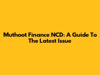 Muthoot Finance NCD: A Guide To The Latest Issue