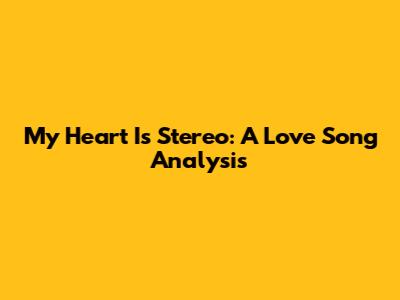 My Heart Is Stereo: A Love Song Analysis