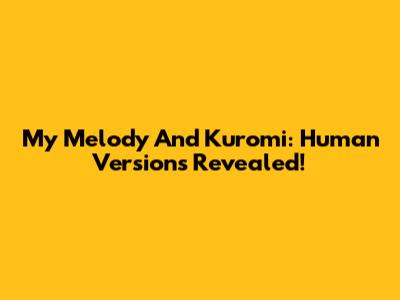 My Melody And Kuromi: Human Versions Revealed!