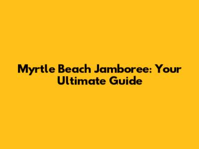 Myrtle Beach Jamboree: Your Ultimate Guide