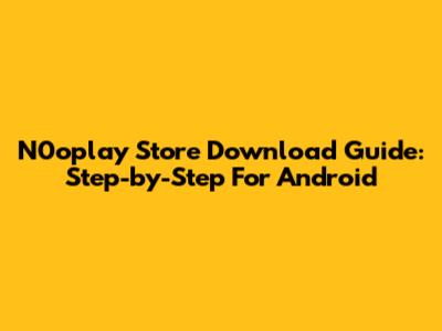 N0oplay Store Download Guide: Step-by-Step For Android