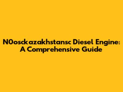 N0osckazakhstansc Diesel Engine: A Comprehensive Guide