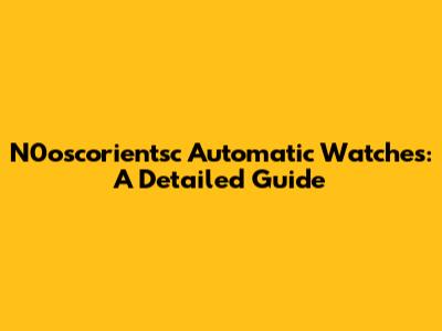 N0oscorientsc Automatic Watches: A Detailed Guide