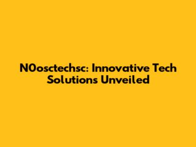 N0osctechsc: Innovative Tech Solutions Unveiled