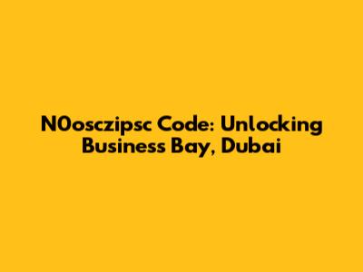 N0osczipsc Code: Unlocking Business Bay, Dubai