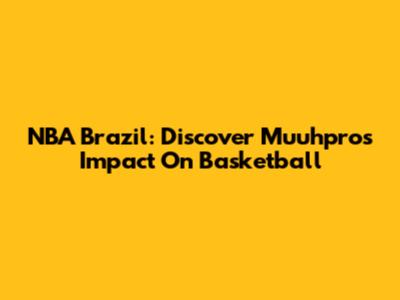 NBA Brazil: Discover Muuhpro's Impact On Basketball