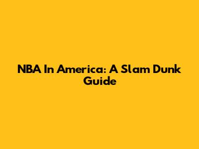 NBA In America: A Slam Dunk Guide