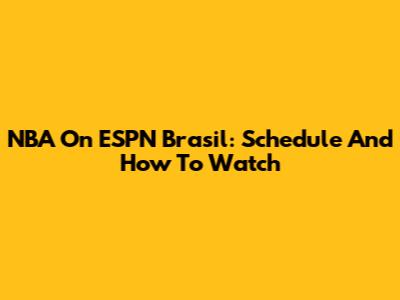 NBA On ESPN Brasil: Schedule And How To Watch