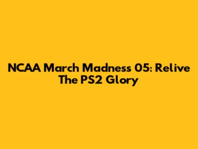 NCAA March Madness 05: Relive The PS2 Glory