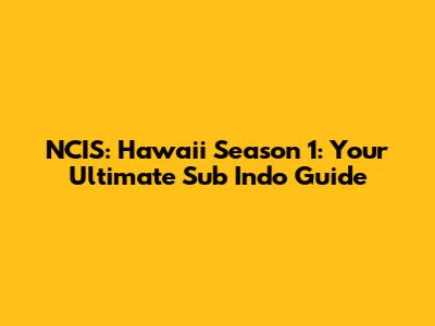 NCIS: Hawai'i Season 1: Your Ultimate Sub Indo Guide