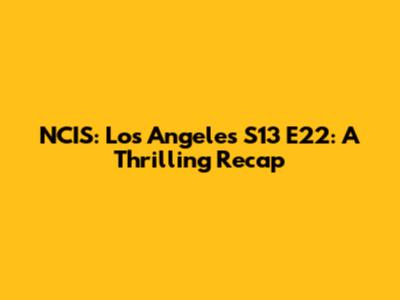 NCIS: Los Angeles S13 E22: A Thrilling Recap