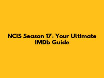 NCIS Season 17: Your Ultimate IMDb Guide