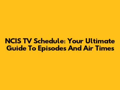 NCIS TV Schedule: Your Ultimate Guide To Episodes And Air Times