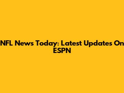 NFL News Today: Latest Updates On ESPN