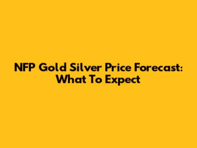 NFP Gold Silver Price Forecast: What To Expect