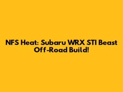 NFS Heat: Subaru WRX STI Beast Off-Road Build!