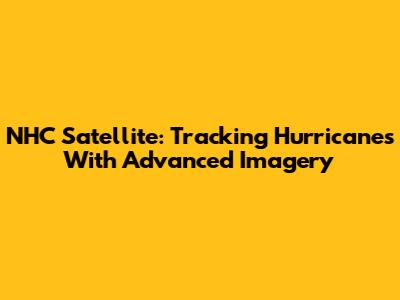 NHC Satellite: Tracking Hurricanes With Advanced Imagery
