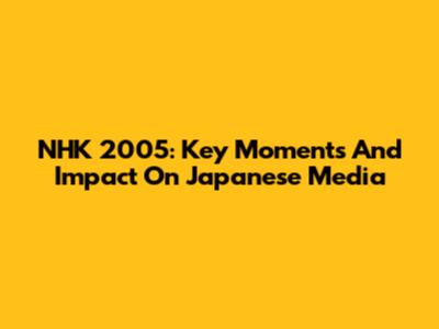 NHK 2005: Key Moments And Impact On Japanese Media