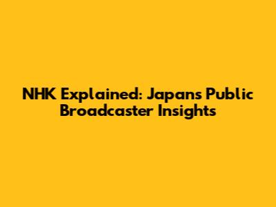 NHK Explained: Japan's Public Broadcaster Insights