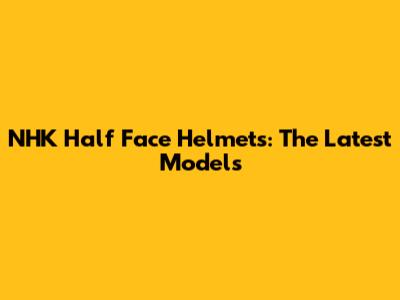 NHK Half Face Helmets: The Latest Models