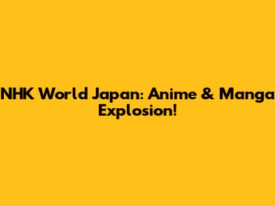 NHK World Japan: Anime & Manga Explosion!