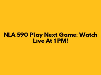 NLA 590 Play Next Game: Watch Live At 1 PM!