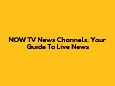 NOW TV News Channels: Your Guide To Live News