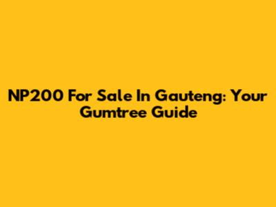 NP200 For Sale In Gauteng: Your Gumtree Guide