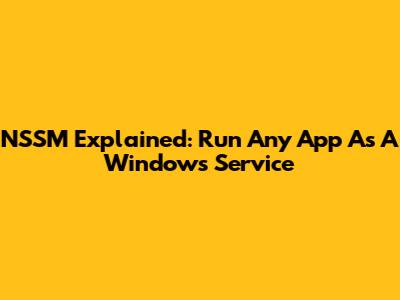 NSSM Explained: Run Any App As A Windows Service